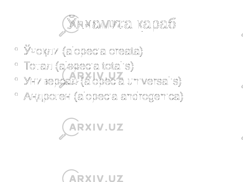 Ўлчамига қараб • Ўчоқли (alopecia oreata) • Тотал (alopecia totalis) • Универсал (alopecia universalis) • Андроген (alopecia androgenica) 