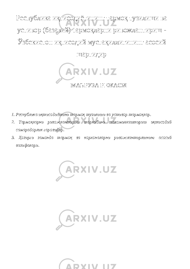 Республика иқтисодиётининг тармоқ тузилиши ва устивор (базавий) тармоқларни ривожлантириш - Ўзбекистон иқтисодий мустақиллигининг асосий шартидир МАЬРУЗА РЕЖАСИ 1. Республика иқтисодиётини тармоқ туэилиши ва устивор тармоқлар. 2. Тармоқларни ривожлантириш таркибини такомиллаштириш иқтисодий самарадорлик гаровидир. 3. Ҳозирги замонда тармоқ ва корхоналарни ривожлантирлшнинг асосий вазифалари. 