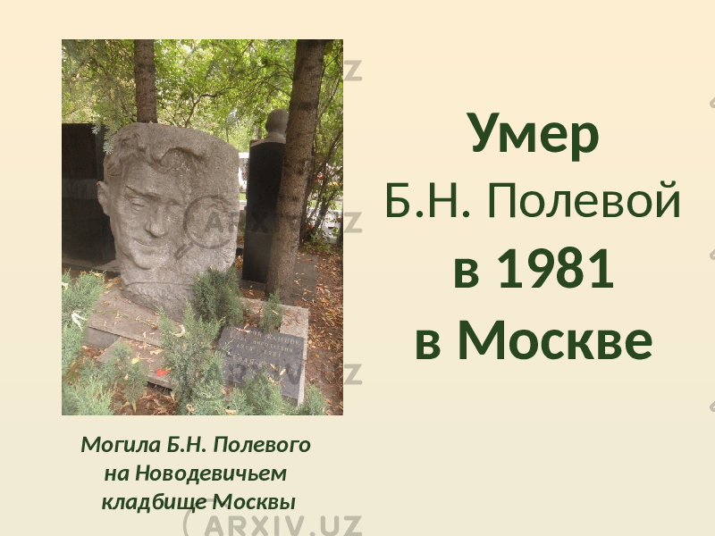 Умер Б.Н. Полевой в 1981 в Москве Могила Б.Н. Полевого на Новодевичьем кладбище Москвы 