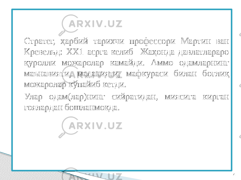 Стратег, ҳарбий тарихчи профессори Мартин ван Кревельд: ХХ1 асрга келиб Жаҳонда давлатлараро қуролли можаролар камайди. Аммо одамларнинг маънавияти, маданияти, мафкураси билан боғлиқ можаролар кўпайиб кетди. Улар одам(лар)нинг сийратидан, миясига кирган ғоялардан бошланмоқда.   4 