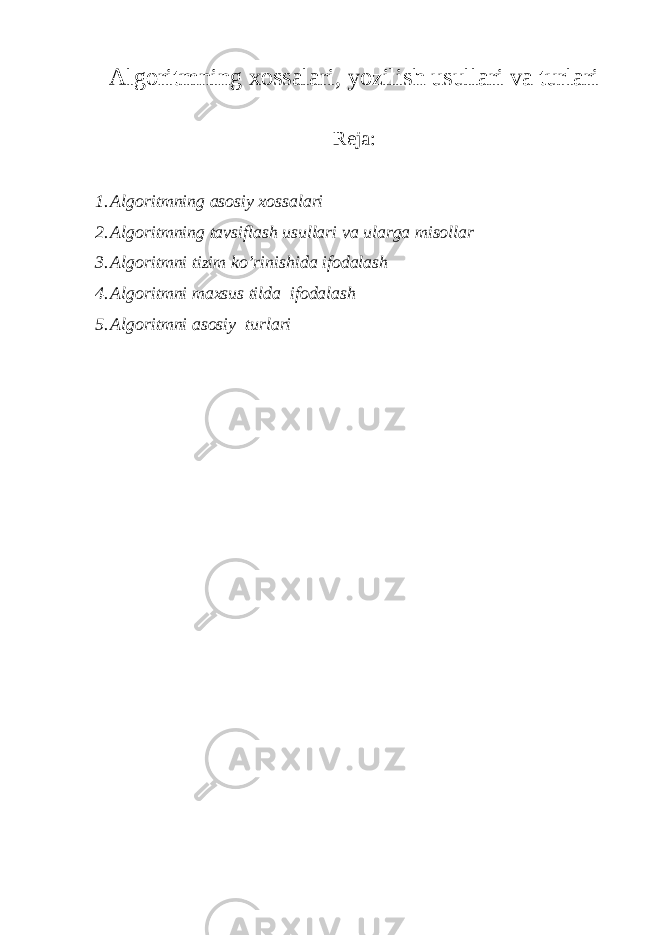 Algoritmning xossalari, yozilish usullari va turlari Reja: 1. Algoritmning asosiy xossalari 2. Algoritmning tavsiflash usullari va ularga misollar 3. Algoritmni tizim ko’rinishida ifodalash 4. Algoritmni maxsus tilda ifodalash 5. Algoritmni asosiy turlari 