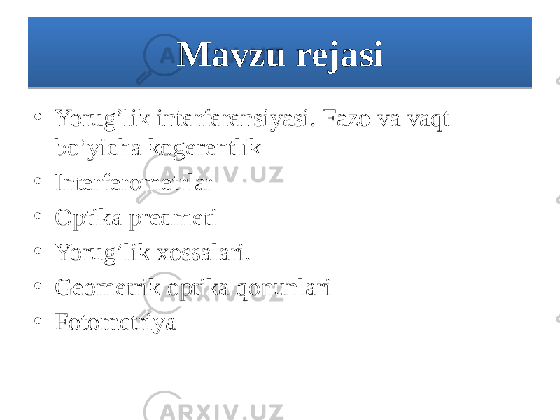 Mavzu rejasi • Yorug’lik interferensiyasi. Fazo va vaqt bo’yicha kogerentlik • Interferometrlar • Optika predmeti • Yorug’lik xossalari. • Geometrik optika qonunlari • Fotometriya 01 0D 