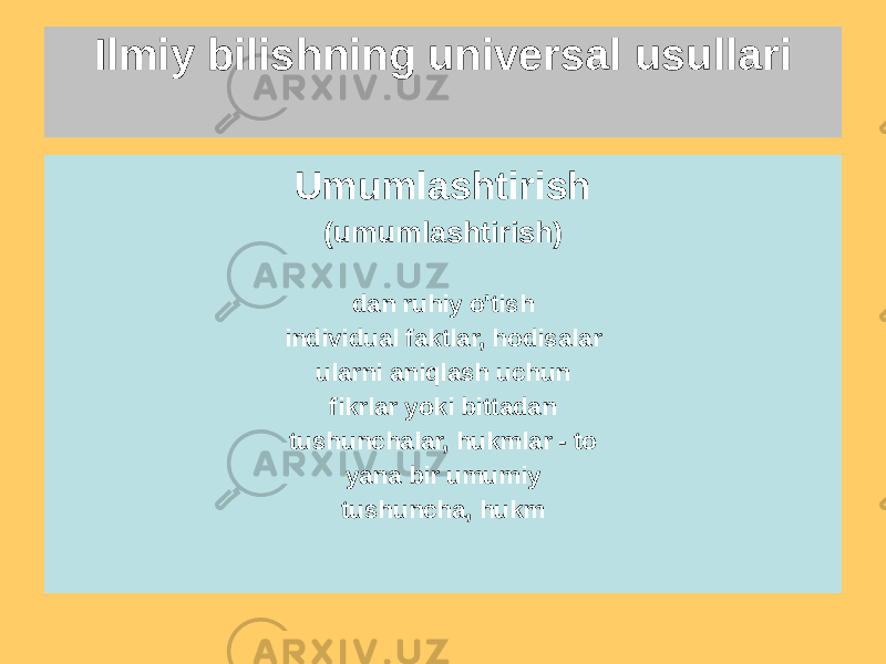 Ilmiy bilishning universal usullari Abstraktsiya U shundan iboratki, ichida o&#39;rganilayotgan ob&#39;ekt har qanday ajralib turadi bu holat uchun muhim belgilar va qolganlari belgilar e&#39;tiborga olinmaydi Umumlashtirish (umumlashtirish) dan ruhiy o&#39;tish individual faktlar, hodisalar ularni aniqlash uchun fikrlar yoki bittadan tushunchalar, hukmlar - to yana bir umumiy tushuncha, hukm 