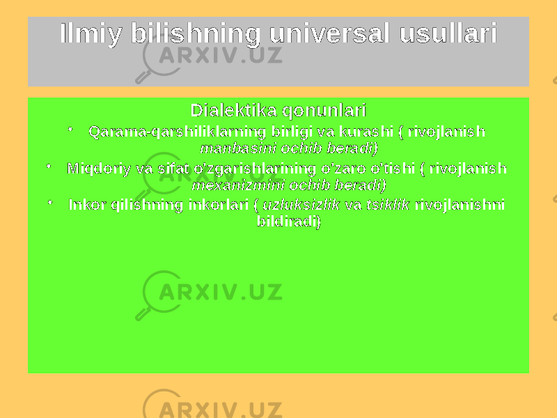 Ilmiy bilishning universal usullari Dialektik usul Ko&#39;rib chiqishni talab qiladi haqiqat (tabiat, jamiyat va ong) ichida tamoyillariga muvofiq: rivojlanish, universal aloqa, yaxlitlik va ob&#39;ektivlikDialektika qonunlari • Qarama-qarshiliklarning birligi va kurashi ( rivojlanish manbasini ochib beradi) • Miqdoriy va sifat o&#39;zgarishlarining o&#39;zaro o&#39;tishi ( rivojlanish mexanizmini ochib beradi) • Inkor qilishning inkorlari ( uzluksizlik va tsiklik rivojlanishni bildiradi) 