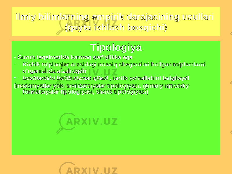 Ilmiy bilimlarning empirik darajasining usullari (qayta ishlash bosqichi) Tasniflash - Yuqori bor taqsimlashda qat&#39;iylik guruhlar bo&#39;yicha - U bilimlarning nisbiy to&#39;liqligi, uning shakllanishi sharoitida amalga oshiriladi - yakunlaydi va yangi tadqiqotlar uchun asos bo&#39;lib xizmat qiladi (kimyoviy elementlarning davriy jadvali D. Mendeleev) Tipologiya - Guruh taqsimotida kamroq qat&#39;iylikka ega - Kichik to&#39;plamlar orasidagi noaniq chegaralari bo&#39;lgan to&#39;plamlarni o&#39;rganishda afzalroqdir - boshlanishi bo&#39;lib xizmat qiladi , tartib yo&#39;nalishini belgilaydi (madaniyatlar yoki sivilizatsiyalar tipologiyasi, ijtimoiy-iqtisodiy formatsiyalar tipologiyasi, shaxs tipologiyasi) 