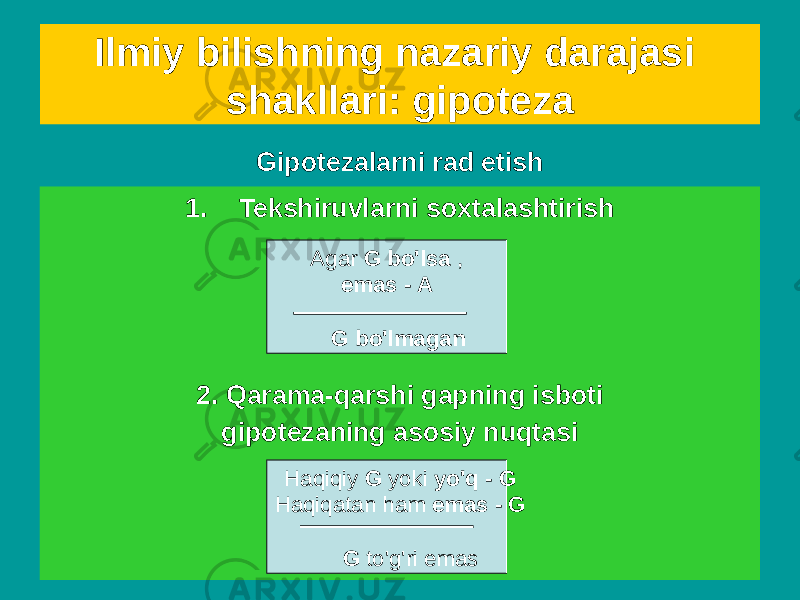 Gipotezalarni rad etishIlmiy bilishning nazariy darajasi shakllari: gipoteza 1. Tekshiruvlarni soxtalashtirish 2. Qarama-qarshi gapning isboti gipotezaning asosiy nuqtasi Agar G bo&#39;lsa , emas - A G bo&#39;lmagan Haqiqiy G yoki yo&#39;q - G Haqiqatan ham emas - G G to&#39;g&#39;ri emas 