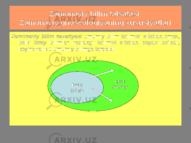 Zamonaviy bilim falsafasi Zamonaviy gnoseologiyaning xususiyatlari Zamonaviy bilim nazariyasi umumiy bilim ta&#39;limoti sifatida emas, balki ilmiy bilimlar haqidagi ta&#39;limot sifatida paydo bo&#39;ladi, keyinchalik u umumiy bilimga tarqaldi. Ilmiy bilish Idrok umuman 