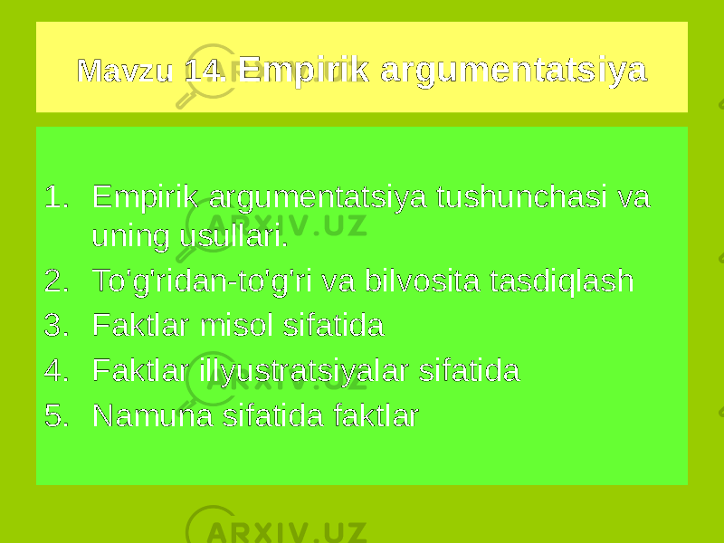 1. Empirik argumentatsiya tushunchasi va uning usullari. 2. To&#39;g&#39;ridan-to&#39;g&#39;ri va bilvosita tasdiqlash 3. Faktlar misol sifatida 4. Faktlar illyustratsiyalar sifatida 5. Namuna sifatida faktlarMavzu 14. Empirik argumentatsiya 