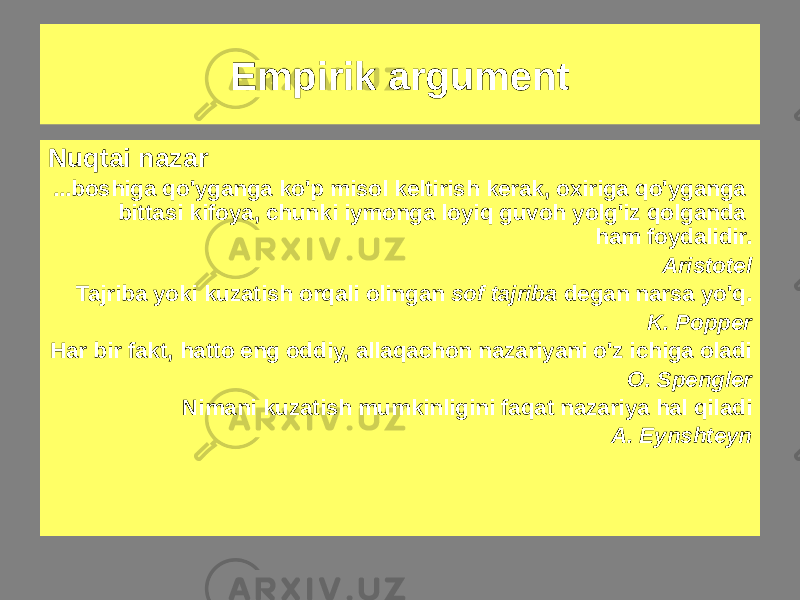 Nuqtai nazar ...boshiga qo&#39;yganga ko&#39;p misol keltirish kerak, oxiriga qo&#39;yganga bittasi kifoya, chunki iymonga loyiq guvoh yolg&#39;iz qolganda ham foydalidir. Aristotel Tajriba yoki kuzatish orqali olingan sof tajriba degan narsa yo&#39;q. K. Popper Har bir fakt, hatto eng oddiy, allaqachon nazariyani o&#39;z ichiga oladi O. Spengler Nimani kuzatish mumkinligini faqat nazariya hal qiladi A. EynshteynEmpirik argument 