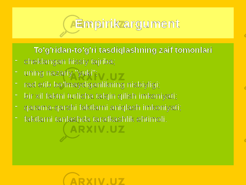 Empirik argument To&#39;g&#39;ridan-to&#39;g&#39;ri tasdiqlashning zaif tomonlari - cheklangan hissiy tajriba; - uning nazariy &#34;yuki&#34;; - rad etib bo&#39;lmaydiganlikning nisbiyligi; - bir xil faktni turlicha talqin qilish imkoniyati; - qarama-qarshi faktlarni aniqlash imkoniyati; - faktlarni tanlashda tarafkashlik ehtimoli. 