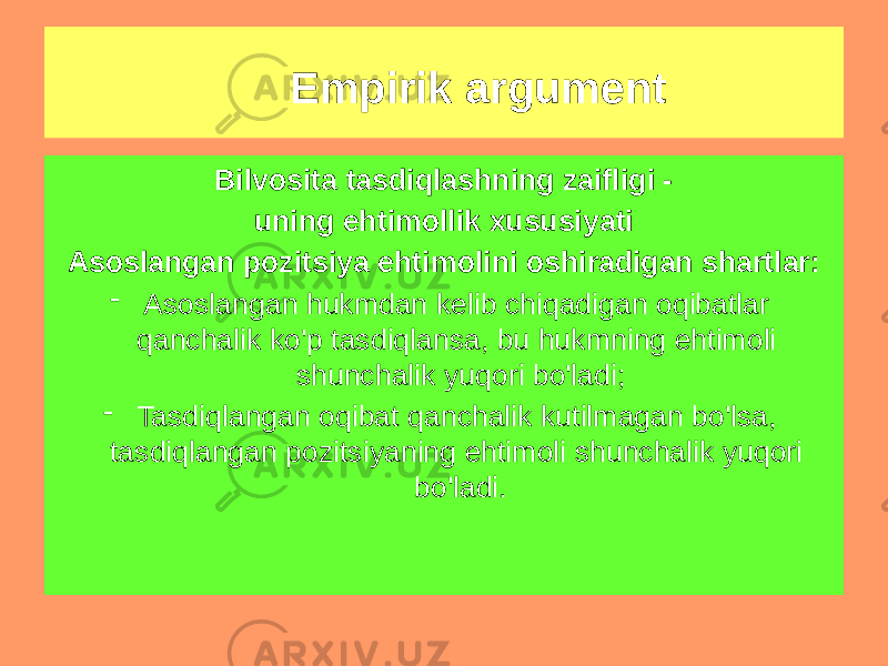 Bilvosita tasdiqlashning zaifligi - uning ehtimollik xususiyati Asoslangan pozitsiya ehtimolini oshiradigan shartlar: - Asoslangan hukmdan kelib chiqadigan oqibatlar qanchalik ko&#39;p tasdiqlansa, bu hukmning ehtimoli shunchalik yuqori bo&#39;ladi; - Tasdiqlangan oqibat qanchalik kutilmagan bo&#39;lsa, tasdiqlangan pozitsiyaning ehtimoli shunchalik yuqori bo&#39;ladi. Empirik argument 