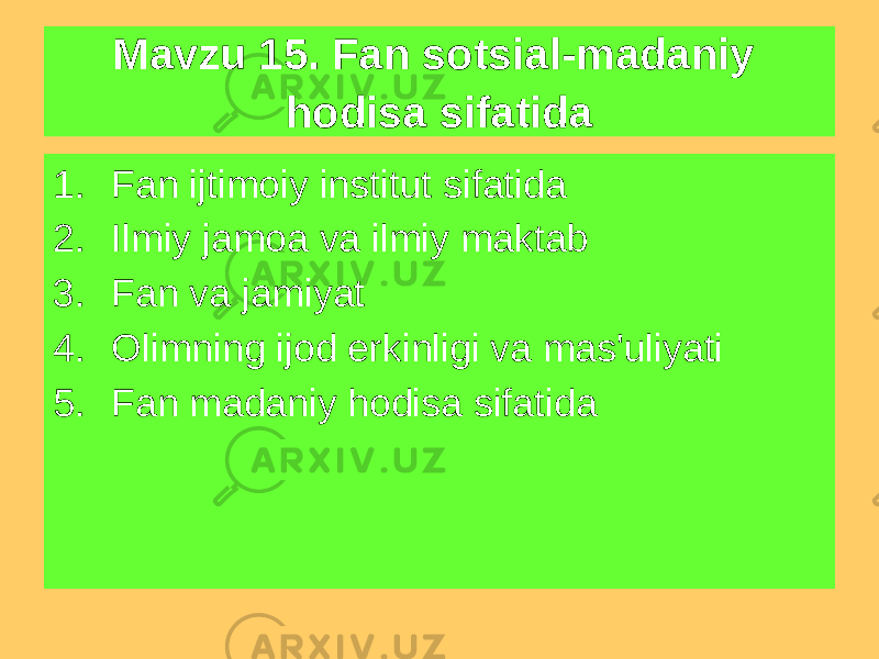 Mavzu 15. Fan sotsial-madaniy hodisa sifatida 1. Fan ijtimoiy institut sifatida 2. Ilmiy jamoa va ilmiy maktab 3. Fan va jamiyat 4. Olimning ijod erkinligi va mas&#39;uliyati 5. Fan madaniy hodisa sifatida 