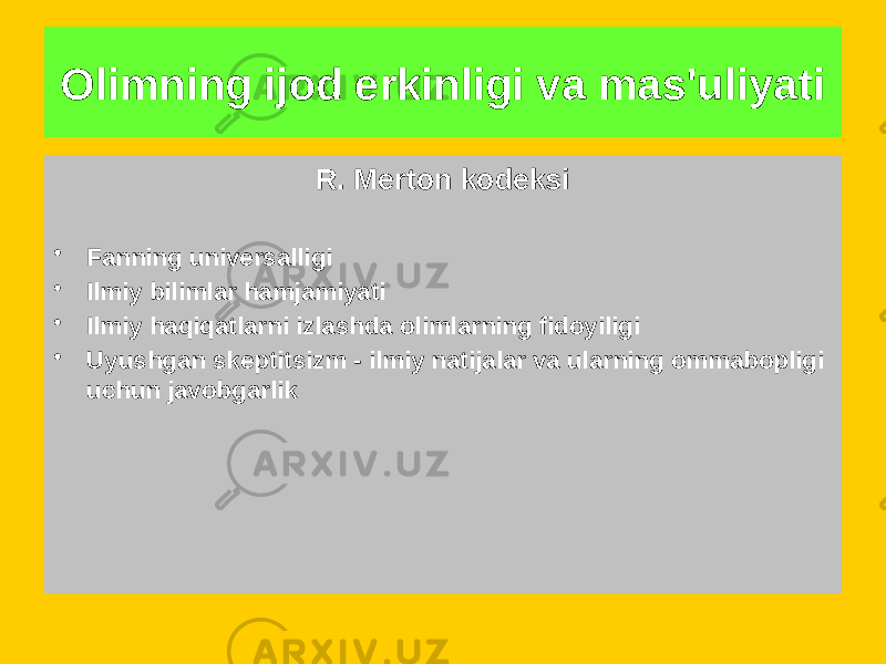 Olimning ijod erkinligi va mas&#39;uliyati Ichki etika 1. Ilmiy faoliyatning uslubiy normalari 2. Tajriba uchun texnik standartlar Funksiyalar • Kafolatlangan tasdiqlangan natijalar • Jamiyat ichida nazoratni amalga oshirish R. Merton kodeksi • Fanning universalligi • Ilmiy bilimlar hamjamiyati • Ilmiy haqiqatlarni izlashda olimlarning fidoyiligi • Uyushgan skeptitsizm - ilmiy natijalar va ularning ommabopligi uchun javobgarlik 