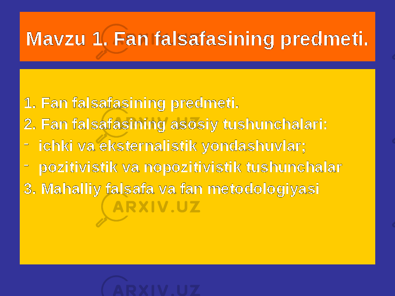 Mavzu 1. Fan falsafasining predmeti. 1. Fan falsafasining predmeti. 2. Fan falsafasining asosiy tushunchalari: - ichki va eksternalistik yondashuvlar; - pozitivistik va nopozitivistik tushunchalar 3. Mahalliy falsafa va fan metodologiyasi 