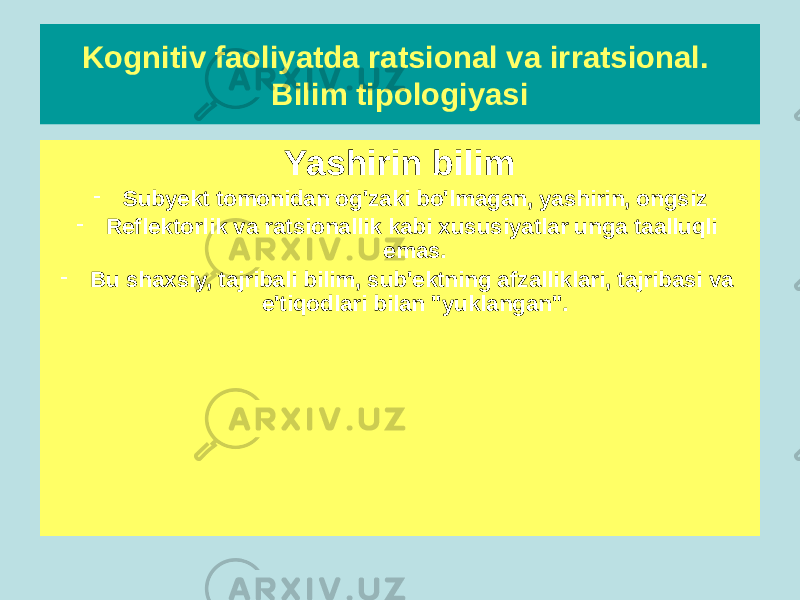 Kognitiv faoliyatda ratsional va irratsional. Bilim tipologiyasi Aniq bilim - Tushunchalar va mulohazalar yordamida tilda ifodalangan - Shaxs tomonidan tan olinadi va osongina ajralib turadi - Bu ob&#39;ektivlashtirilgan, ichkilashtirilgan va ijtimoiylashtirilgan bilimdir - Bu ratsional, deklarativ, protsessual (operativ) Yashirin bilim - Subyekt tomonidan og&#39;zaki bo&#39;lmagan, yashirin, ongsiz - Reflektorlik va ratsionallik kabi xususiyatlar unga taalluqli emas. - Bu shaxsiy, tajribali bilim, sub&#39;ektning afzalliklari, tajribasi va e&#39;tiqodlari bilan &#34;yuklangan&#34;. 