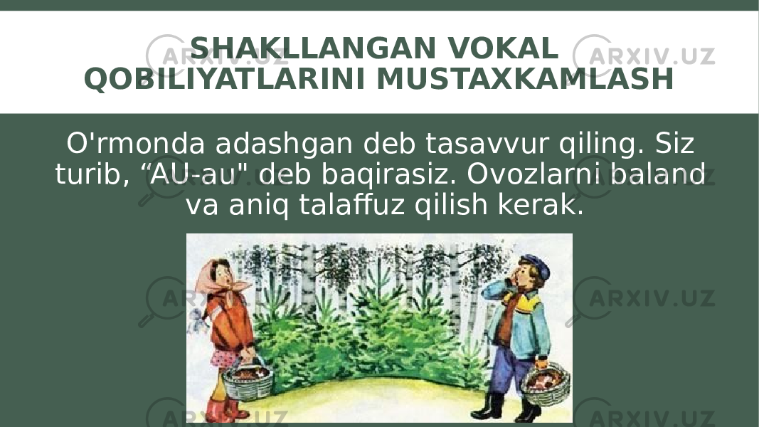 SHAKLLANGAN VOKAL QOBILIYATLARINI MUSTAXKAMLASH O&#39;rmonda adashgan deb tasavvur qiling. Siz turib, “AU-au&#34; deb baqirasiz. Ovozlarni baland va aniq talaffuz qilish kerak. 