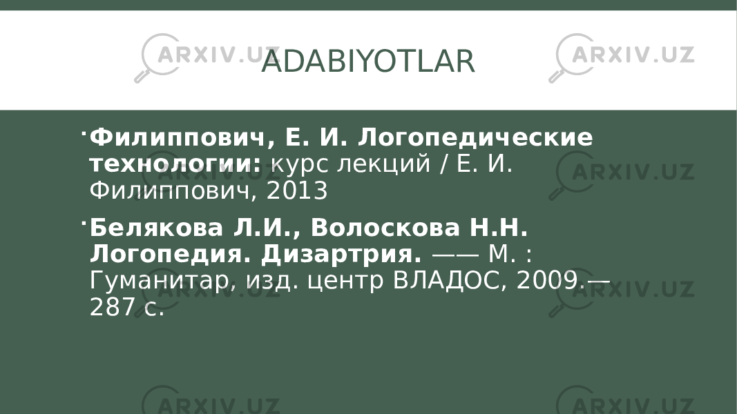 ADABIYOTLAR  Филиппович, Е. И. Логопедические технологии: курс лекций / Е. И. Филиппович, 2013  Белякова Л.И., Волоскова Н.Н. Логопедия. Дизартрия. —— М. : Гуманитар, изд. центр ВЛАДОС, 2009.— 287 с. 