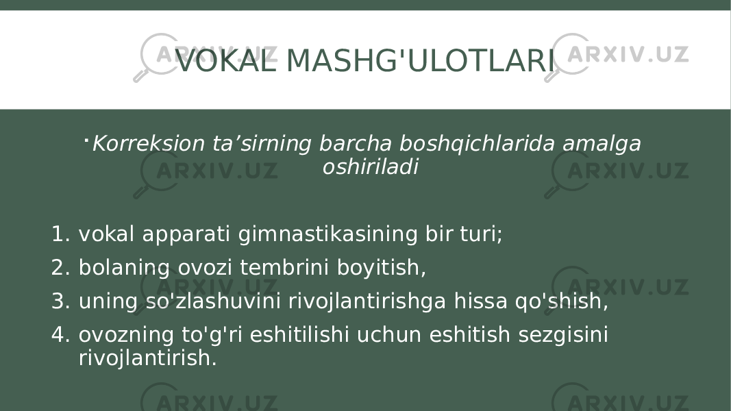 VOKAL MASHG&#39;ULOTLARI  Korreksion ta’sirning barcha boshqichlarida amalga oshiriladi 1. vokal apparati gimnastikasining bir turi; 2. bolaning ovozi tembrini boyitish, 3. uning so&#39;zlashuvini rivojlantirishga hissa qo&#39;shish, 4. ovozning to&#39;g&#39;ri eshitilishi uchun eshitish sezgisini rivojlantirish. 