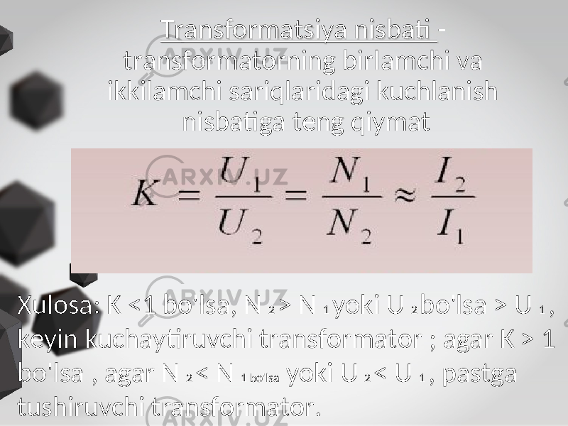 Transformatsiya nisbati Transformatsiya nisbati - transformatorning birlamchi va ikkilamchi sariqlaridagi kuchlanish nisbatiga teng qiymat Xulosa: K <1 bo&#39;lsa, N 2 > N 1 yoki U 2 bo&#39;lsa > U 1 , keyin kuchaytiruvchi transformator ; agar K > 1 bo&#39;lsa , agar N 2 < N 1 bo&#39;lsa yoki U 2 < U 1 , pastga tushiruvchi transformator. 