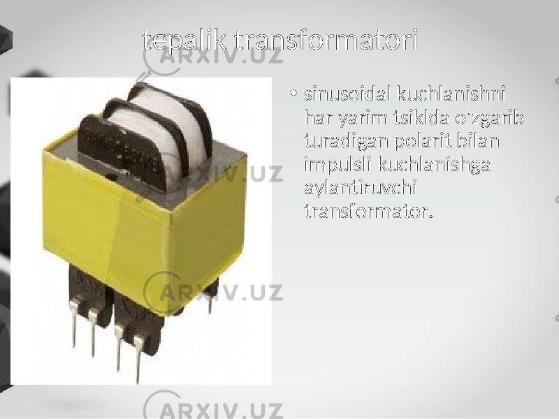 tepalik transformatori • sinusoidal kuchlanishni har yarim tsiklda o&#39;zgarib turadigan polarit bilan impulsli kuchlanishga aylantiruvchi transformator. 