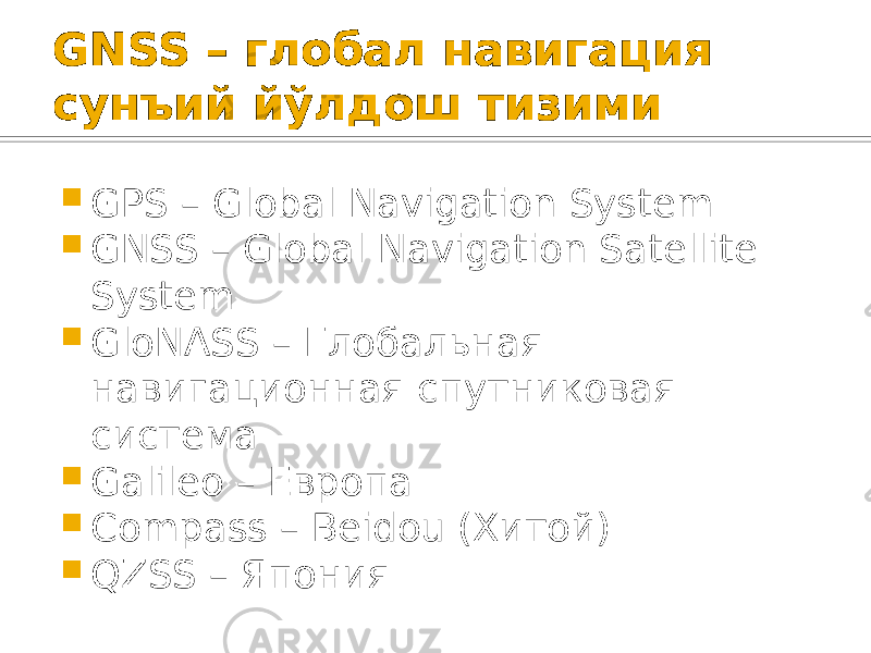 GNSS – глобал навигация сунъий йўлдош тизими  GPS – Global Navigation System  GNSS – Global Navigation Satellite System  GloNASS – Глобальная навигационная спутниковая система  Galileo – Европа  Compass – Beidou (Хитой)  QZSS – Япония 