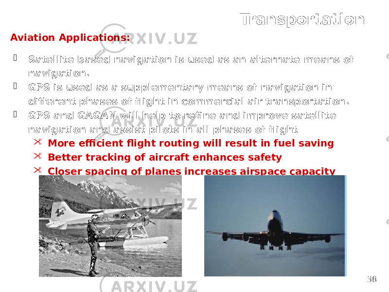 Transportation 38Aviation Applications:  Satellite based navigation is used as an alternate means of navigation.  GPS is used as a supplementary means of navigation in different phases of flight in commercial air transportation.  GPS and GAGAN will help to refine and improve satellite navigation and assist pilots in all phases of flight  More efficient flight routing will result in fuel saving  Better tracking of aircraft enhances safety  Closer spacing of planes increases airspace capacity 