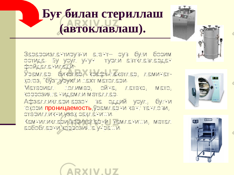 Буғ билан стериллаш (автоклавлаш). Зарарсизлантирувчи агент– сув буғи босим остида. Бу усул учун турли автклавлардан фойдаланилади Ўрамлар: бикслар, крафт-пакетлар, ламинат- қоғоз, “бўз”гурухли пахт матолари. Материал: полимер, ойна, латекс, мато, коррозияга чидамли металлар. Афзалликлари:арзон ва оддий усул, буғни юқори проницаемость ,ўрамларни кенг танлови, стерилликни узоқ сақланиши. Камчиликлари:воситаларни намланиши, метал асбобларни коррозияга учраши. 