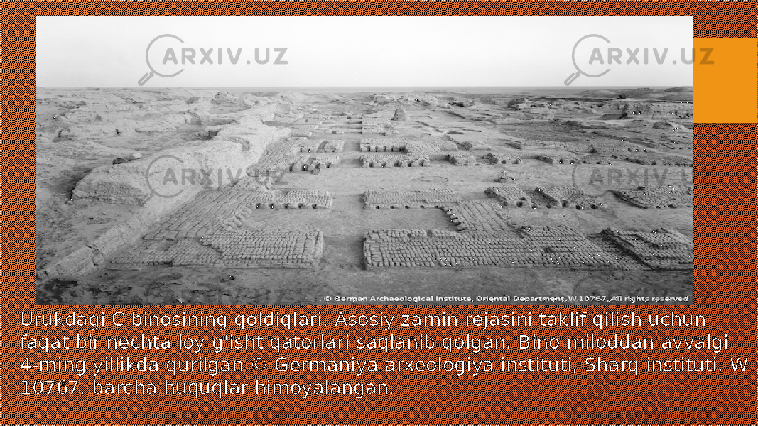 Urukdagi C binosining qoldiqlari. Asosiy zamin rejasini taklif qilish uchun faqat bir nechta loy g&#39;isht qatorlari saqlanib qolgan. Bino miloddan avvalgi 4-ming yillikda qurilgan © Germaniya arxeologiya instituti, Sharq instituti, W 10767, barcha huquqlar himoyalangan. 