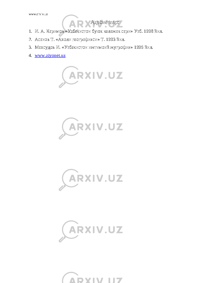 www.arxiv.uz Адабиётлар: 1. И. А. Каримов «Узбекистон буюк келажак сари» Узб. 1998 йил. 2. Асанов Т. «Ахоли географияси» Т. 1993 йил. 3. Махсудов И. «Узбекистон ижтимоий жугрофия» 1996 йил. 4. www.ziyonet.uz 