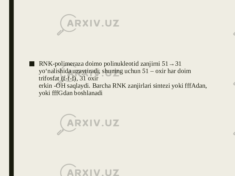 ■ RNK-polimeraza doimo polinukleotid zanjirni 51→31 yo‘nalishida uzaytiradi, shuning uchun 51 – oxir har doim trifosfat (f-f-f), 31 oxir erkin -OH saqlaydi. Barcha RNK zanjirlari sintezi yoki fffAdan, yoki fffGdan boshlanadi 