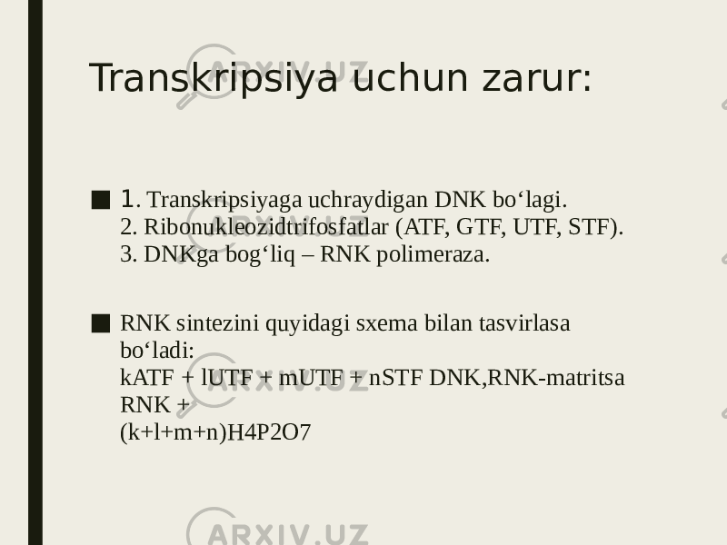 Transkripsiya uchun zarur: ■ 1 . Transkripsiyaga uchraydigan DNK bo‘lagi. 2. Ribonukleozidtrifosfatlar (ATF, GTF, UTF, STF). 3. DNKga bog‘liq – RNK polimeraza. ■ RNK sintezini quyidagi sxema bilan tasvirlasa bo‘ladi: kATF + lUTF + mUTF + nSTF DNK,RNK-matritsa RNK + (k+l+m+n)H4P2O7 