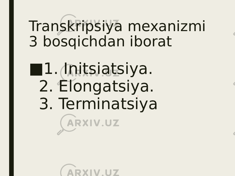 Transkripsiya mexanizmi 3 bosqichdan iborat ■ 1. Initsiatsiya. 2. Elongatsiya. 3. Terminatsiya 