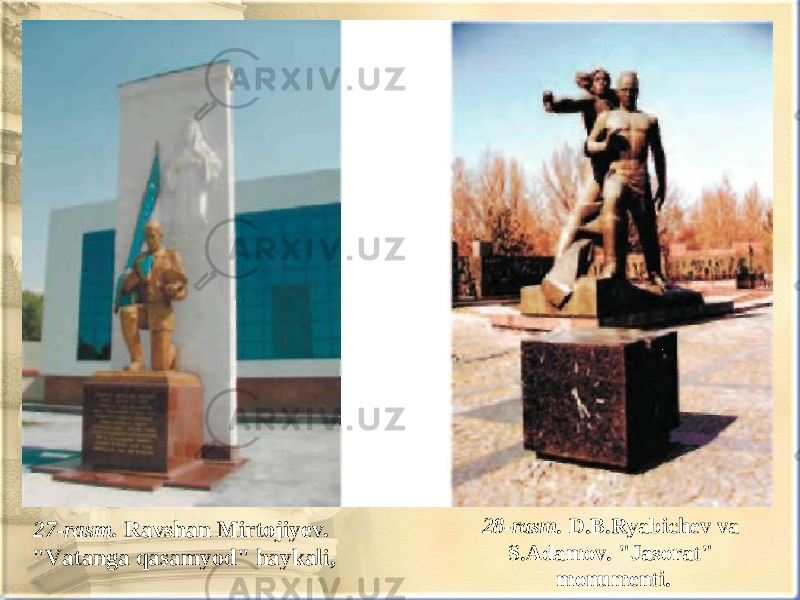 27-rasm. Ravshan Mirtojiyev. &#34;Vatanga qasamyod&#34; haykali, 28-rasm. D.B.Ryabichev va S.Adamov. &#34;Jasorat&#34; monumenti. 