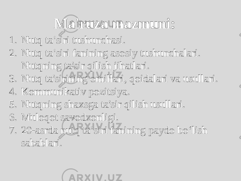 Ma&#39;ruza mazmuni: 1. Nutq ta’siri tushunchasi. 2. Nutq ta’siri fanining asosiy tushunchalari. Nutqning ta&#39;sir qilish jihatlari. 3. Nutq ta&#39;sirining omillari, qoidalari va usullari. 4. Kommunikativ pozitsiya. 5. Nutqning shaxsga ta&#39;sir qilish usullari. 6. Muloqot savodxonligi. 7. 20-asrda nutq taʼsiri fanining paydo boʻlish sabablari. 