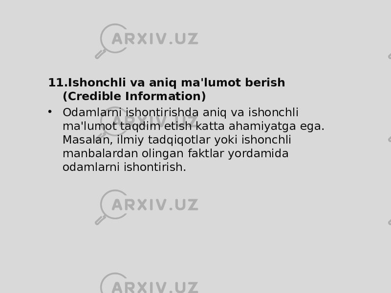 11. Ishonchli va aniq ma&#39;lumot berish (Credible Information) • Odamlarni ishontirishda aniq va ishonchli ma&#39;lumot taqdim etish katta ahamiyatga ega. Masalan, ilmiy tadqiqotlar yoki ishonchli manbalardan olingan faktlar yordamida odamlarni ishontirish. 