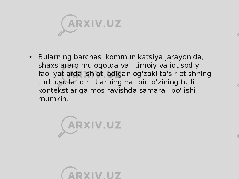 • Bularning barchasi kommunikatsiya jarayonida, shaxslararo muloqotda va ijtimoiy va iqtisodiy faoliyatlarda ishlatiladigan og&#39;zaki ta&#39;sir etishning turli usullaridir. Ularning har biri o&#39;zining turli kontekstlariga mos ravishda samarali bo&#39;lishi mumkin. 