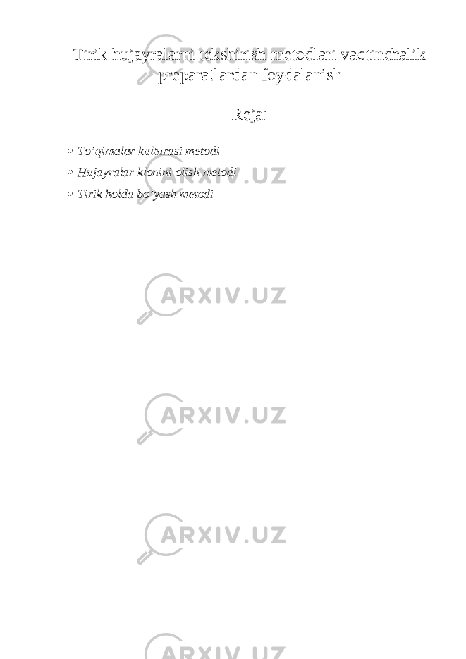 Tirik hujayralarni tekshirish metodlari vaqtinchalik preparatlardan foydalanish Reja: To’qimalar kulturasi metodi  Hujayralar klonini olish metodi  Tirik holda bo’yash metodi 