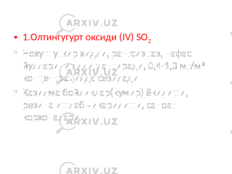 • 1.Олтингугурт оксиди (IV) SO 2 • Нохуш уткир хидли, рангсиз газ, нафас йулларини яллиглантиради, 0,4-1,3 мг/м 3 концентрацияда сезилади • Казилма бойликлар(кумир) ёкилиши, резина ишлаб чикарилиши, саноат корхоналари. 