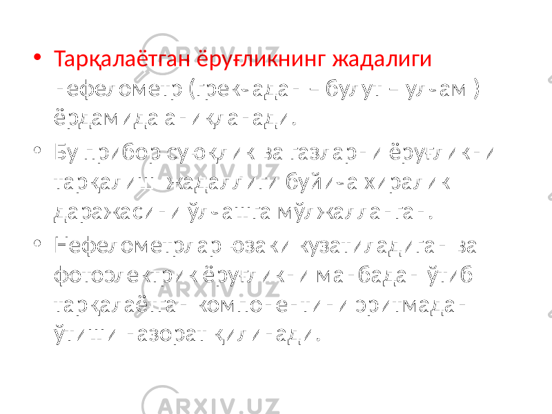 • Тарқалаётган ёруғликнинг жадалиги нефелометр (грекчадан – булут – улчам ) ёрдамида аниқланади. • Бу прибор суюқлик ва газларни ёруғликни тарқалиш жадаллиги буйича хиралик даражасини ўлчашга мўлжалланган. • Нефелометрлар юзаки кузатиладиган ва фотоэлектрик ёруғликни манбадан ўтиб тарқалаётган компонентини эритмадан ўтиши назорат қилинади. 