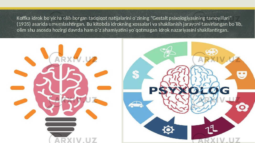 Koffka idrok boʻyicha olib borgan tadqiqot natijalarini oʻzining “Gestalt psixologiyasining tamoyillari” (1935) asarida umumlashtirgan. Bu kitobda idrokning xossalari va shakllanish jarayoni tasvirlangan bo`lib, olim shu asosda hozirgi davrda ham o`z ahamiyatini yo`qotmagan idrok nazariyasini shakllantirgan. 