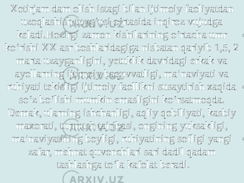 Xotirjam dam olish istagi bilan ijtimoiy faoliyatdan uzoqlashish tuyg‘usi o‘rtasida inqiroz vujudga keladi.Hozirgi zamon kishilarining o‘rtacha umr ko‘rishi XX asr boshlaridagiga nisbatan qariyib 1,5, 2 marta uzayganligini, yetuklik davridagi erkak va ayollarning ijtimoiy baquvvatligi, ma’naviyati va ruhiyati tekisligi ijtimoiy faollikni susaytirish xaqida so‘z bo‘lishi mumkin emasligini ko‘rsatmoqda. Demak, ularning ishchanligi, aqliy qobiliyati, kasbiy maxorati, turmush tajribasi, ongining yuksakligi, ma’naviyatining boyligi, ruhiyatining sofligi yangi zafar, mehnat quvonchlari sari dadil qadam tashlashga to‘la kafolat beradi. 