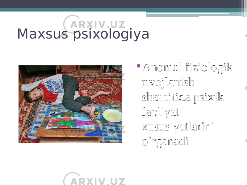 Maxsus psixologiya • Anomal fiziologik rivojlanish sharoitida psixik faoliyat xususiyatlarini o`rganadi 