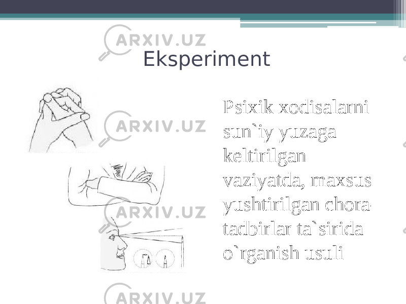 Eksperiment Psixik xodisalarni sun`iy yuzaga keltirilgan vaziyatda, maxsus yushtirilgan chora- tadbirlar ta`sirida o`rganish usuli 