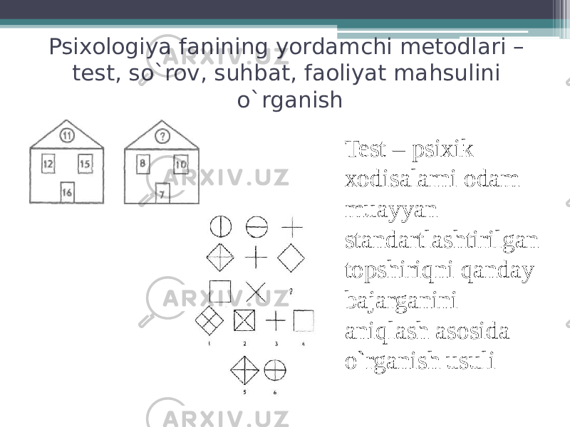 Psixologiya fanining yordamchi metodlari – test, so`rov, suhbat, faoliyat mahsulini o`rganish Test – psixik xodisalarni odam muayyan standartlashtirilgan topshiriqni qanday bajarganini aniqlash asosida o`rganish usuli 