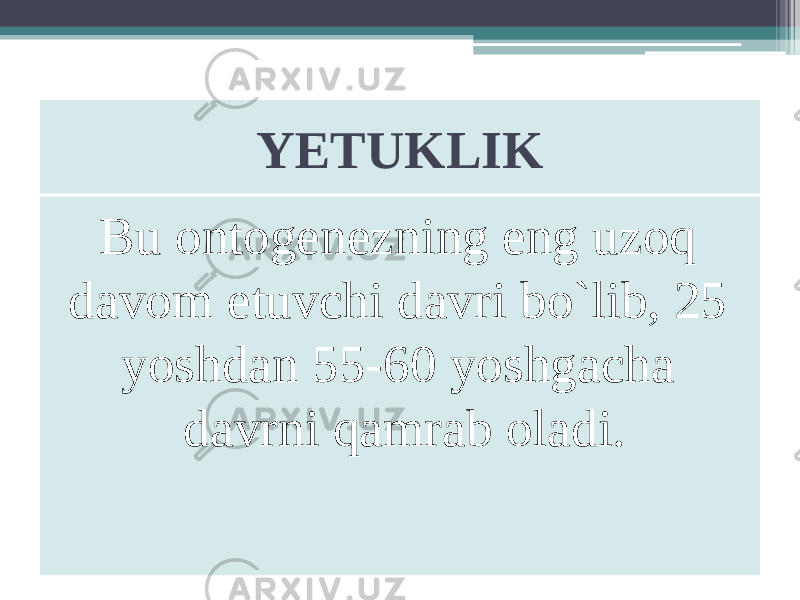 YETUKLIK Bu ontogenezning eng uzoq davom etuvchi davri bo`lib, 25 yoshdan 55-60 yoshgacha davrni qamrab oladi. 