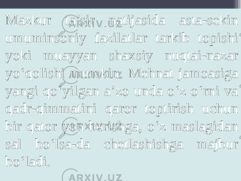 Mazkur ta’sir natijasida asta-sekin umuminsoniy fazilatlar tarkib topishi yoki muayyan shaxsiy nuqtai-nazar yo‘qolishi mumkin. Mehnat jamoasiga yangi qo‘yilgan a’zo unda o‘z o‘rni va qadr-qimmatini qaror toptirish uchun bir qator yon berishga, o‘z maslagidan sal bo‘lsa-da chetlashishga majbur bo‘ladi. 