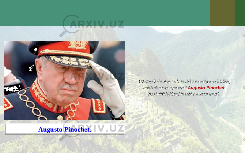 1973-yili davlat to‘ntarishi amalga oshirilib, hokimiyatga general Augusto Pinochet boshchiligidagi harbiy xunta keldi. Augusto Pinochet. 