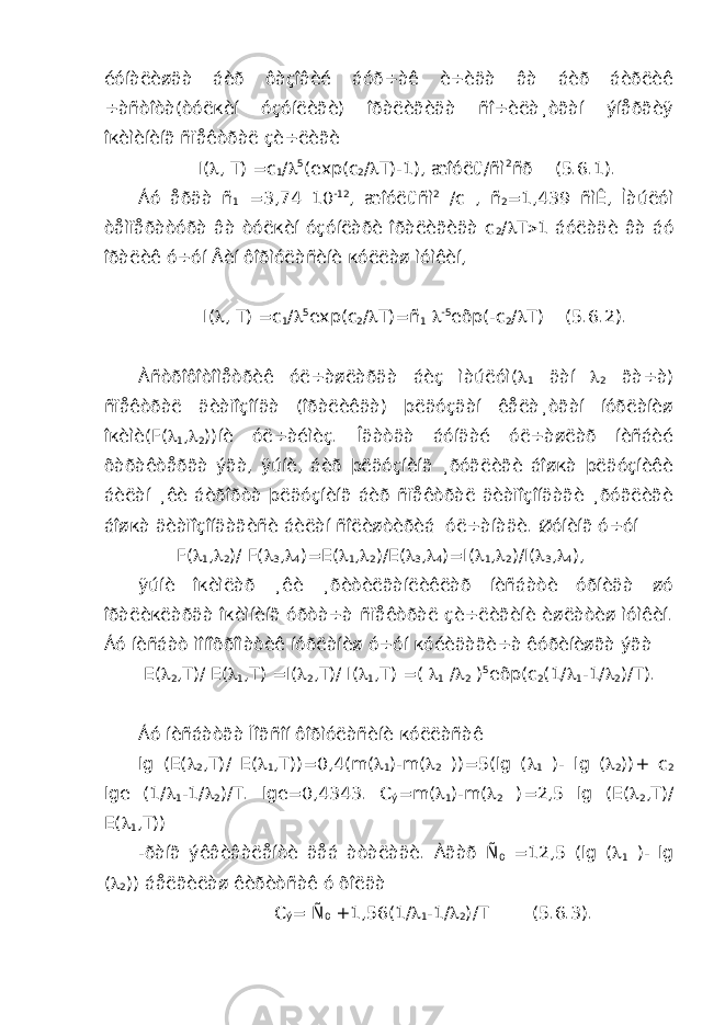 éóíàëèøäà áèð ôàçîâèé áóð÷àê è÷èäà âà áèð áèðëèê ÷àñòîòà(òóëкèí óçóíëèãè) îðàëèãèäà ñî÷èëà¸òãàí ýíåðãèÿ îкèìèíèíã ñïåêòðàë çè÷ëèãè I(  , T) =c 1 /  5 (exp(c 2 /  T)-1), æîóëü/ñì 2 ñð (5.6.1). Áó åðäà ñ 1 =3,74 10 -12 , æîóëüñì 2 /c , ñ 2 =1,439 ñìÊ, Ìàúëóì òåìïåðàòóðà âà òóëкèí óçóíëàðè îðàëèãèäà c 2 /  T  1 áóëàäè âà áó îðàëèê ó÷óí Âèí ôîðìóëàñèíè кóëëàø ìóìêèí, I(  , T) =c 1 /  5 exp(c 2 /  T)=ñ 1  -5 eõp(-c 2 /  T) (5.6.2). Àñòðîôîòîìåòðèê óë÷àøëàðäà áèç ìàúëóì(  1 äàí  2 ãà÷à) ñïåêòðàë äèàïîçîíäà (îðàëèêäà) þëäóçäàí êåëà¸òãàí íóðëàíèø îкèìè(F(  1 ,  2 ))íè óë÷àéìèç. Îäàòäà áóíäàé óë÷àøëàð íèñáèé õàðàêòåðãà ýãà, ÿúíè, áèð þëäóçíèíã ¸ðóãëèãè áîøкà þëäóçíèêè áèëàí ¸êè áèðîðòà þëäóçíèíã áèð ñïåêòðàë äèàïîçîíäàãè ¸ðóãëèãè áîøкà äèàïîçîíäàãèñè áèëàí ñîëèøòèðèá óë÷àíàäè. Øóíèíã ó÷óí F(  1 ,  2 )/ F(  3 ,  4 )=E(  1 ,  2 )/E(  3 ,  4 )=I(  1 ,  2 )/I(  3 ,  4 ), ÿúíè îкèìëàð ¸êè ¸ðèòèëãàíëèêëàð íèñáàòè óðíèäà øó îðàëèкëàðäà îкèìíèíã óðòà÷à ñïåêòðàë çè÷ëèãèíè èøëàòèø ìóìêèí. Áó íèñáàò ìîíîõðîìàòèê íóðëàíèø ó÷óí кóéèäàãè÷à êóðèíèøãà ýãà E(  2 ,T)/ E(  1 ,T) =I(  2 ,T)/ I(  1 ,T) =(  1 /  2 ) 5 eõp(c 2 (1/  1 -1/  2 )/T). Áó íèñáàòãà Ïîãñîí ôîðìóëàñèíè кóëëàñàê lg (E(  2 ,T)/ E(  1 ,T))=0,4(m(  1 )-m(  2 ))=5(lg (  1 )- lg (  2 ))+ c 2 lge (1/  1 -1/  2 )/T. lge=0,4343. C ý =m(  1 )-m(  2 )=2,5 lg (E(  2 ,T)/ E(  1 ,T)) -ðàíã ýêâèâàëåíòè äåá àòàëàäè. Àãàð Ñ 0 =12,5 (lg (  1 )- lg (  2 )) áåëãèëàø êèðèòñàê ó õîëäà C ý = Ñ 0 +1,56(1/  1 -1/  2 )/T (5.6.3). 