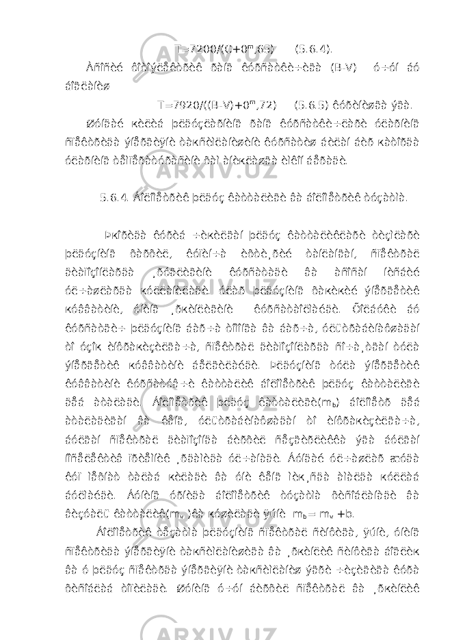  T=7200/(C+0 m ,65) (5.6.4). Àñîñèé ôîòîýëåêòðèê ðàíã êóðñàòêè÷èãà (B-V) ó÷óí áó áîãëàíèø T=7920/((B-V)+0 m ,72) (5.6.5) êóðèíèøãà ýãà. Øóíäàé кèëèá þëäóçëàðíèíã ðàíã êóðñàòêè÷ëàðè óëàðíèíã ñïåêòðèäà ýíåðãèÿíè òàкñèìëàíèøèíè êóðñàòèø áèëàí áèð кàòîðäà óëàðíèíã òåìïåðàòóðàñèíè õàì àíèкëàøãà èìêîí áåðàäè. 5.6.4. Áîëîìåòðèê þëäóç êàòòàëèãè âà áîëîìåòðèê òóçàòìà. Þкîðèäà êóðèá ÷èкèëãàí þëäóç êàòòàëèêëàðè òèçìëàðè þëäóçíèíã õàðõèë, êóïèí÷à èõòè¸ðèé òàíëàíãàí, ñïåêòðàë äèàïîçîíëàðäà ¸ðóãëèãèíè êóðñàòàäè âà àñîñàí íèñáèé óë÷àøëàðäà кóëëàíèëàäè. óëàð þëäóçíèíã õàкèкèé ýíåðãåòèê кóââàòèíè, óíèíã ¸ðкèíëèãèíè êóðñàòàîëìàéäè. Õîëáóêè áó êóðñàòãè÷ þëäóçíèíã áàð÷à òîìîíãà âà áàð÷à, óëüòðàáèíàôøàäàí òî óçîк èíôðàкèçèëãà÷à, ñïåêòðàë äèàïîçîíëàðäà ñî÷à¸òãàí òóëà ýíåðãåòèê кóââàòèíè áåëãèëàéäè. Þëäóçíèíã òóëà ýíåðãåòèê êóââàòèíè êóðñàòóâ÷è êàòòàëèê áîëîìåòðèê þëäóç êàòòàëèãè äåá àòàëàäè. Áîëîìåòðèê þëäóç êàòòàëèãè(m b ) áîëîìåòð äåá àòàëàäèãàí âà êåíã, óëüòðàáèíàôøàäàí òî èíôðàкèçèëãà÷à, áóëãàí ñïåêòðàë äèàïîçîíäà áèðõèë ñåçãèðëèêêà ýãà áóëãàí íîñåëåêòèâ ïðèåìíèê ¸ðäàìèäà óë÷àíàäè. Áóíäàé óë÷àøëàð æóäà êóï ìåõíàò òàëàá кèëàäè âà óíè êåíã ìèк¸ñäà àìàëäà кóëëàá áóëìàéäè. Áóíèíã óðíèäà áîëîìåòðèê òóçàòìà õèñîáëàíàäè âà âèçóàëü êàòòàëèê(m v )êà кóøèëàäè ÿúíè m b = m v +b. Áîëîìåòðèê òåçàòìà þëäóçíèíã ñïåêòðàë ñèíôèãà, ÿúíè, óíèíã ñïåêòðèäà ýíåðãèÿíè òàкñèìëàíèøèãà âà ¸ðкèíëèê ñèíôèãà áîãëèк âà ó þëäóç ñïåêòðäà ýíåðãèÿíè òàкñèìëàíèø ýãðè ÷èçèãèãà êóðà õèñîáëàá òîïèëàäè. Øóíèíã ó÷óí áèðõèë ñïåêòðàë âà ¸ðкèíëèê 