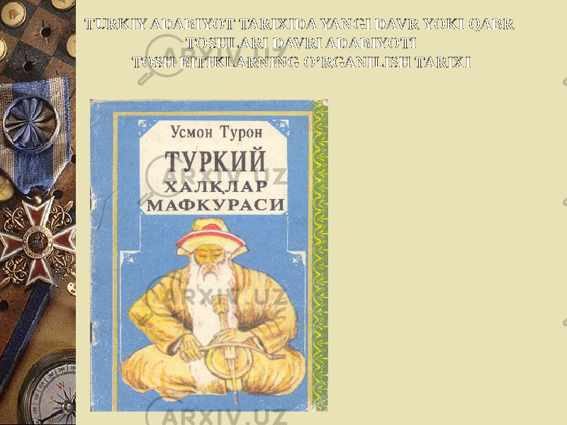 TURKIY ADABIYOT TARIXIDA YANGI DAVR YOKI QABR TOSHLARI DAVRI ADABIYOTI TOSH BITIKLARNING O’RGANILISH TARIXI 